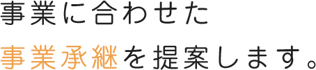 事業に合わせた事業継承を提案します。