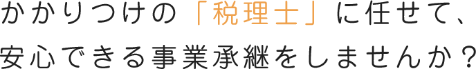 かかりつけの「税理士」に任せて、安心できる事業継承をしませんか?