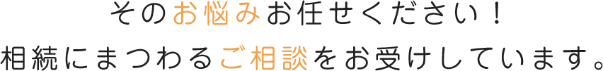 そのお悩みお任せください!相続にまつわるご相談をお受けしています。