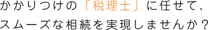 かかりつけの「税理士」に任せて、スムーズな相続を実現しませんか?