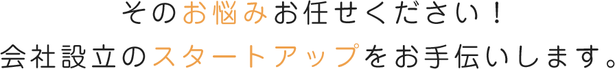 そのお悩みお任せください!会社設立のスタートアップをお手伝いします。