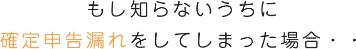 もし知らないうちに確定申告漏れをしてしまった場合・・